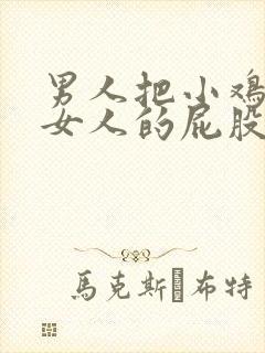 男人把小鸡插进女人的屁股里