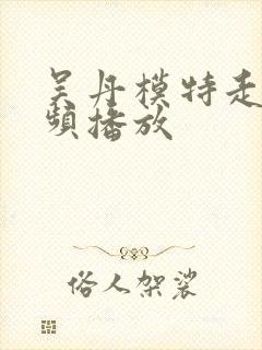 吴丹模特走秀视频播放