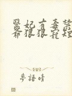 医妃有毒禁欲王爷狠狠宠短剧全集免费观看