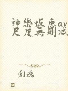 神乐坂惠av大尺度无删减
