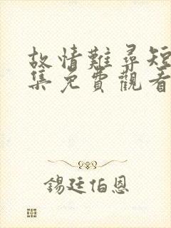 故情难寻短剧全集免费观看