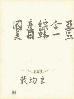 国产综合亚洲欧美日韩一区二区