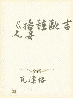 《播种欧吉桑与人妻