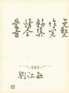 爱情动作免费观看全集完整版西瓜