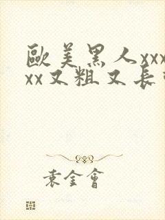 欧美黑人xxxxx又粗又长动态