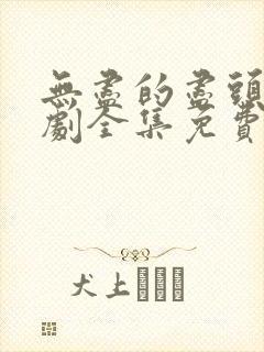 无尽的尽头电视剧全集免费观看