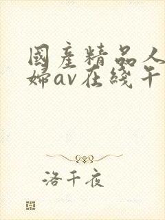 国产精品人妻熟妇av在线午夜激情