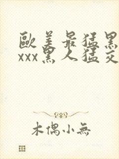 欧美最猛黑人xxxx黑人猛交69