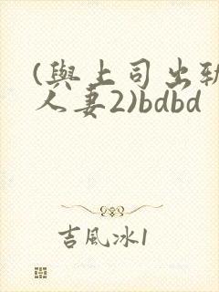 (与上司出轨的人妻2)bdbd