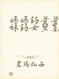 妈妈的爸爸的妹妹的女儿怎么称呼