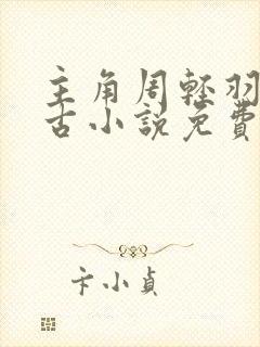 主角周轻羽司空古小说免费阅读