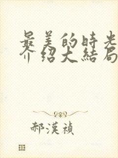 最美的时光剧情介绍大结局