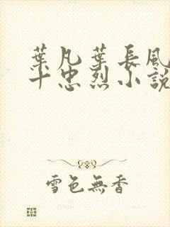 叶凡叶长风一门十忠烈小说笔趣阁