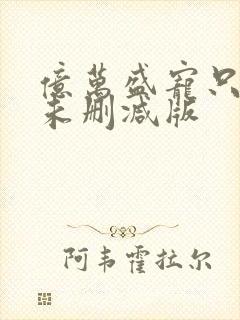 亿万盛宠只为你未删减版