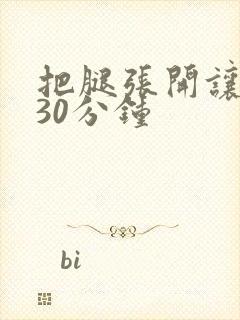 把腿张开让我舔30分钟