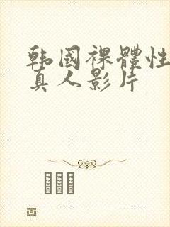 韩国裸体性生活真人影片