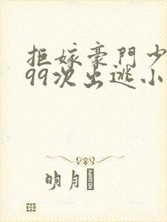 拒嫁豪门少夫人99次出逃小说免费看