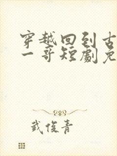 穿越回到古代当一哥短剧免费观看