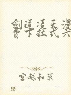 剑道凌天漫画免费下拉式六漫画