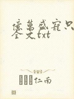 亿万盛宠只为你全文txt