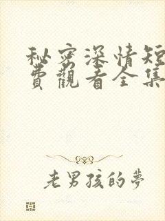 秘密深情短剧免费观看全集高清