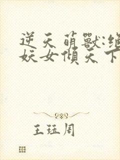 逆天萌兽:绝世妖女倾天下免费完整版封面