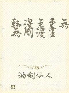 韩漫免费无羞遮无删漫画