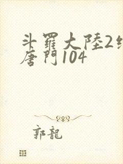斗罗大陆2绝世唐门104