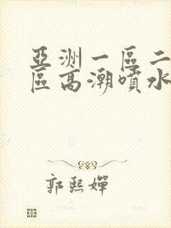 亚洲一区二区三区高潮喷水