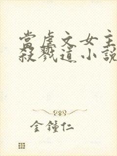 当虐文女主修了杀戮道小说