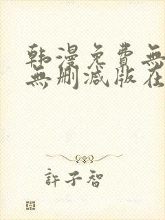 韩漫免费无羞遮无删减版在线看