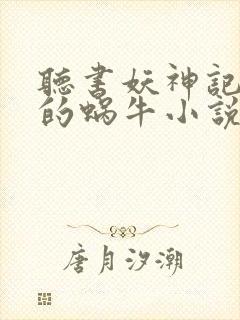 听书妖神记发飙的蜗牛小说