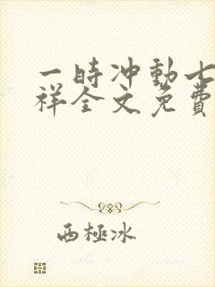 一时冲动七世不祥全文免费阅读