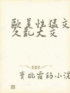 欧美性猛交久久久乱大交