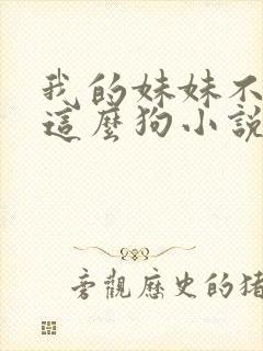 我的妹妹不可能这么狗小说免费阅读全文