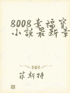 8008幸福宝小说最新章节更新