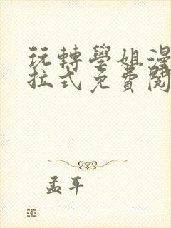 玩转学姐漫画下拉式免费阅读漫画