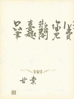 只喜欢你1v3笔趣阁免费阅读