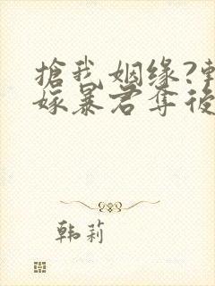 抢我姻缘?转身嫁暴君夺后位听网站