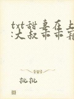 txt甜妻在上:大叔乖乖宠我