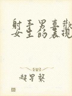 射手男喜欢一个女生的表现