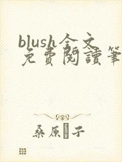 blush全文免费阅读笔趣阁无弹窗