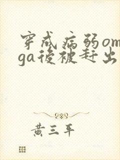 穿成病弱omega后被赶出家门笔趣阁