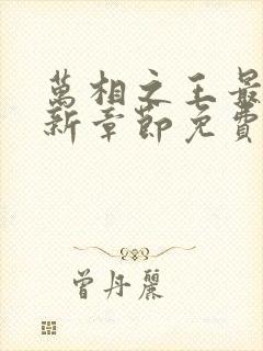 万相之王最快更新章节免费下载