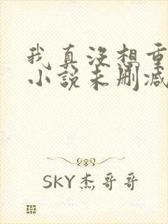 我真没想重生啊小说未删减