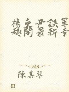 杨东尹铁军新笔趣阁最新章节内容