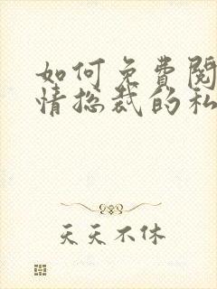 如何免费阅读冷情总裁的私有宝贝