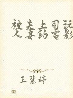 被夫上司玩弄的人妻的电影