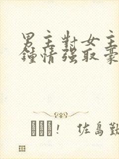 男主对女主一见钟情强取豪夺的小说封面