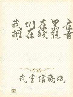 我们在黑夜中相拥在线观看全集免费高清